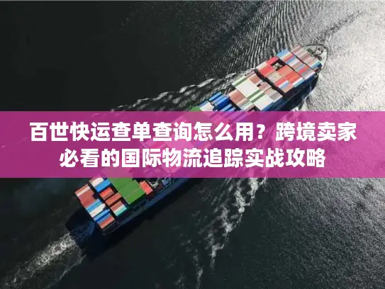 百世快运查单查询怎么用？跨境卖家必看的国际物流追踪实战攻略