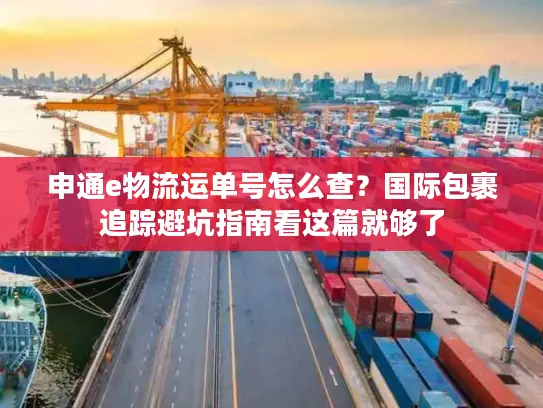 申通e物流运单号怎么查？国际包裹追踪避坑指南看这篇就够了