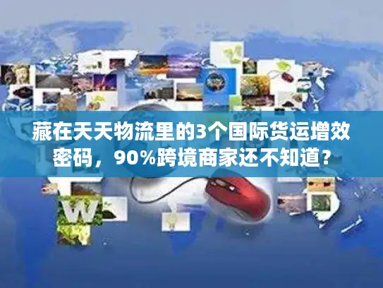 藏在天天物流里的3个国际货运增效密码，90%跨境商家还不知道？