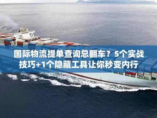 国际物流提单查询总翻车？5个实战技巧+1个隐藏工具让你秒变内行