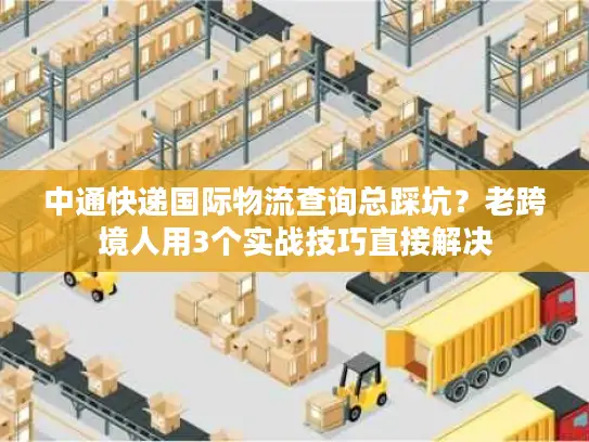中通快递国际物流查询总踩坑？老跨境人用3个实战技巧直接解决