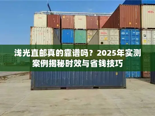 浅光直邮真的靠谱吗？2025年实测案例揭秘时效与省钱技巧