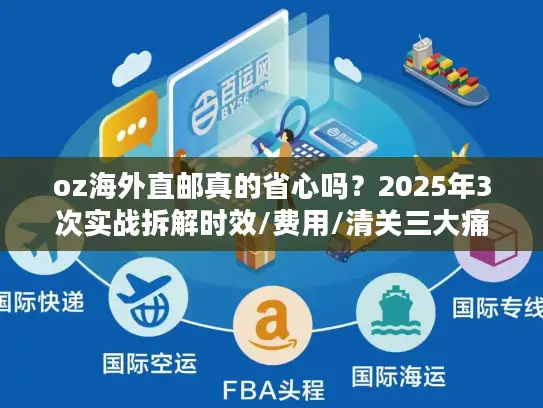 oz海外直邮真的省心吗？2025年3次实战拆解时效/费用/清关三大痛点