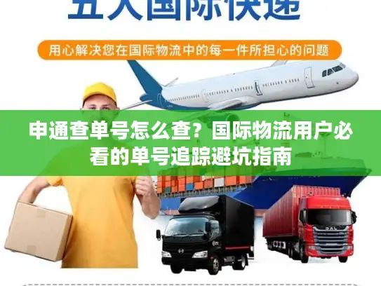 申通查单号怎么查？国际物流用户必看的单号追踪避坑指南
