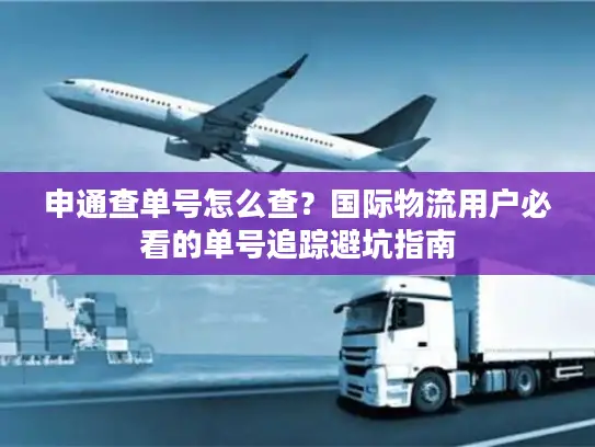 申通查单号怎么查？国际物流用户必看的单号追踪避坑指南