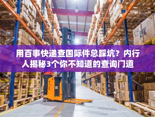 用百事快递查国际件总踩坑？内行人揭秘3个你不知道的查询门道