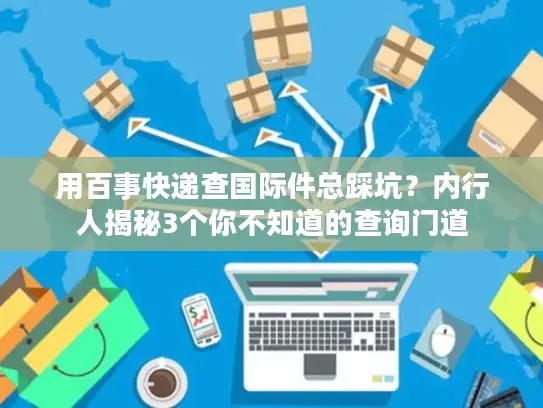 用百事快递查国际件总踩坑？内行人揭秘3个你不知道的查询门道