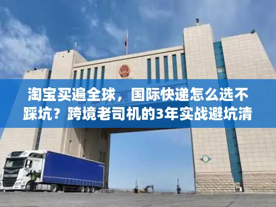 淘宝买遍全球，国际快递怎么选不踩坑？跨境老司机的3年实战避坑清单
