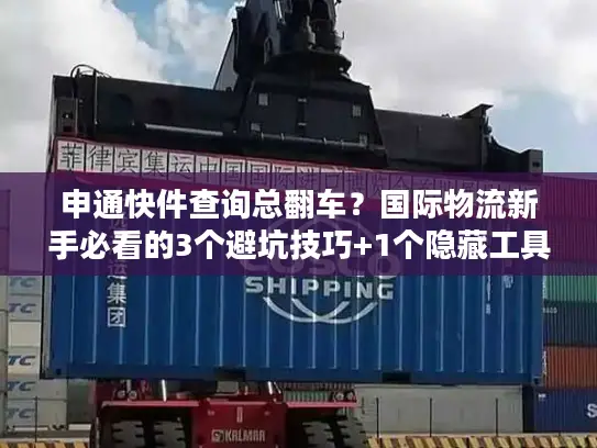 申通快件查询总翻车？国际物流新手必看的3个避坑技巧+1个隐藏工具