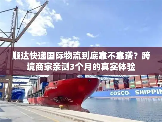 顺达快递国际物流到底靠不靠谱？跨境商家亲测3个月的真实体验