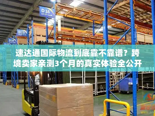 速达通国际物流到底靠不靠谱？跨境卖家亲测3个月的真实体验全公开