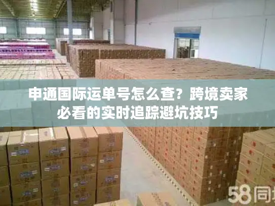 申通国际运单号怎么查？跨境卖家必看的实时追踪避坑技巧