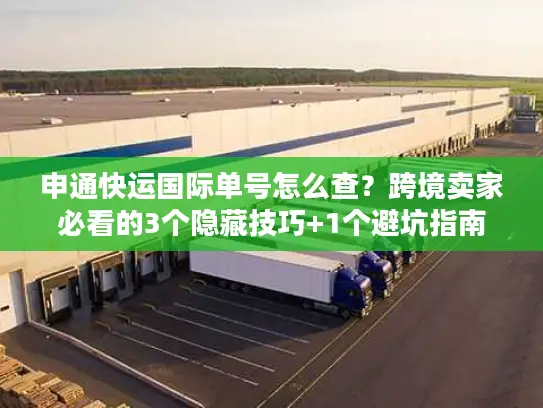 申通快运国际单号怎么查？跨境卖家必看的3个隐藏技巧+1个避坑指南