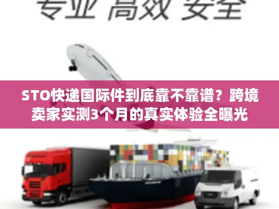 STO快递国际件到底靠不靠谱？跨境卖家实测3个月的真实体验全曝光