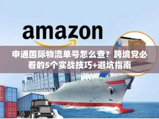 申通国际物流单号怎么查？跨境党必看的5个实战技巧+避坑指南