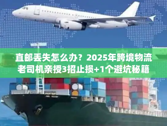 直邮丢失怎么办？2025年跨境物流老司机亲授3招止损+1个避坑秘籍