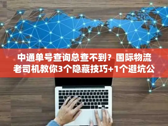 中通单号查询总查不到？国际物流老司机教你3个隐藏技巧+1个避坑公式
