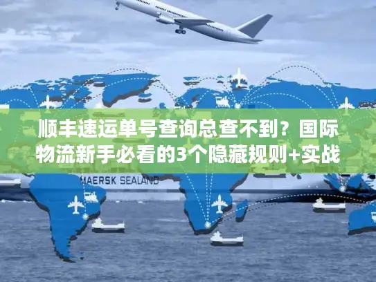 顺丰速运单号查询总查不到？国际物流新手必看的3个隐藏规则+实战解法