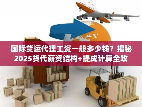 国际货运代理工资一般多少钱？揭秘2025货代薪资结构+提成计算全攻略