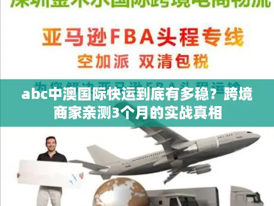 abc中澳国际快运到底有多稳？跨境商家亲测3个月的实战真相
