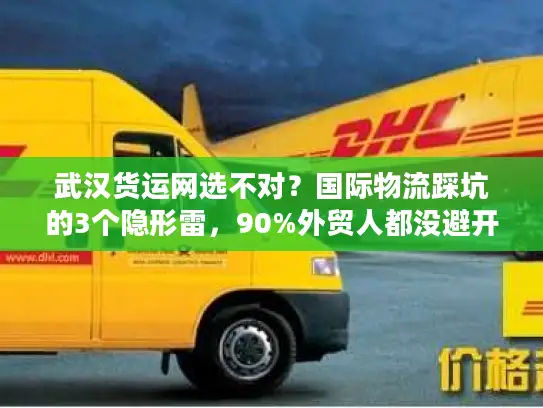 武汉货运网选不对？国际物流踩坑的3个隐形雷，90%外贸人都没避开