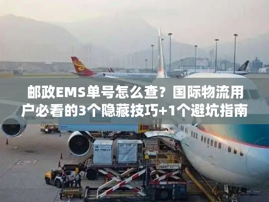 邮政EMS单号怎么查？国际物流用户必看的3个隐藏技巧+1个避坑指南