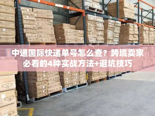 中通国际快递单号怎么查？跨境卖家必看的4种实战方法+避坑技巧