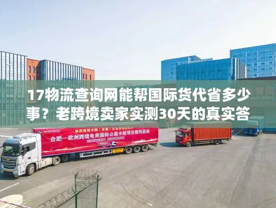 17物流查询网能帮国际货代省多少事？老跨境卖家实测30天的真实答案