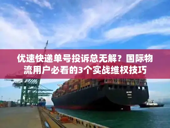 优速快递单号投诉总无解？国际物流用户必看的3个实战维权技巧