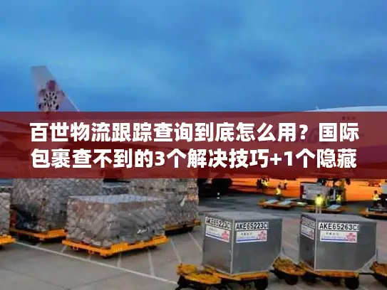 百世物流跟踪查询到底怎么用？国际包裹查不到的3个解决技巧+1个隐藏工具