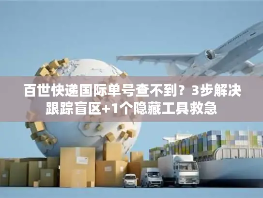 百世快递国际单号查不到？3步解决跟踪盲区+1个隐藏工具救急