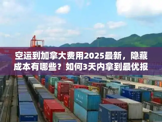 空运到加拿大费用2025最新，隐藏成本有哪些？如何3天内拿到最优报价？
