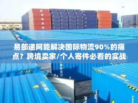 易邮递网能解决国际物流90%的痛点？跨境卖家/个人寄件必看的实战验证