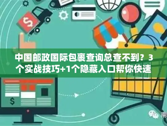 中国邮政国际包裹查询总查不到？3个实战技巧+1个隐藏入口帮你快速定位