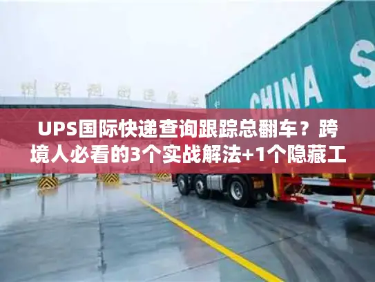 UPS国际快递查询跟踪总翻车？跨境人必看的3个实战解法+1个隐藏工具