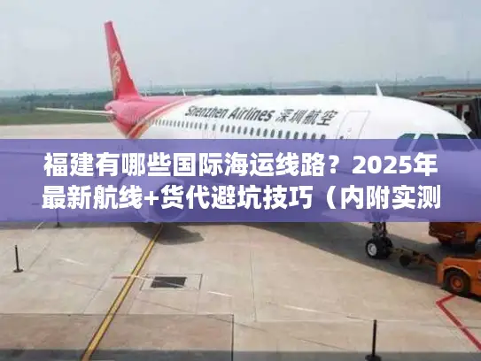 福建有哪些国际海运线路？2025年最新航线+货代避坑技巧（内附实测数据）
