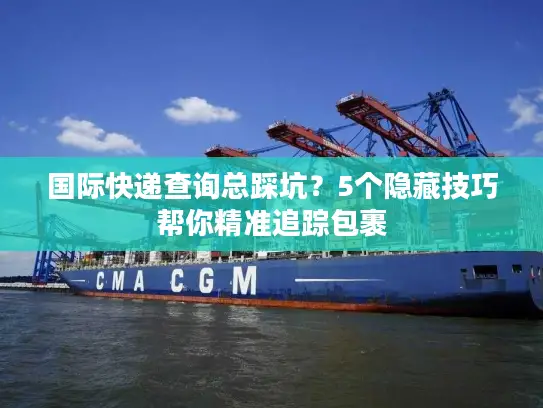 国际快递查询总踩坑？5个隐藏技巧帮你精准追踪包裹