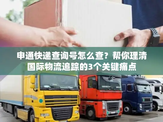 申通快递查询号怎么查？帮你理清国际物流追踪的3个关键痛点
