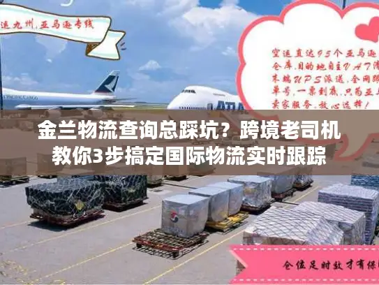 金兰物流查询总踩坑？跨境老司机教你3步搞定国际物流实时跟踪