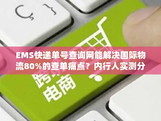 EMS快递单号查询网能解决国际物流80%的查单痛点？内行人实测分享