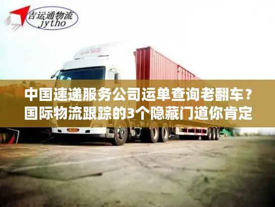 中国速递服务公司运单查询老翻车？国际物流跟踪的3个隐藏门道你肯定不知道