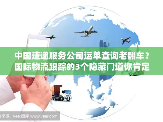 中国速递服务公司运单查询老翻车？国际物流跟踪的3个隐藏门道你肯定不知道