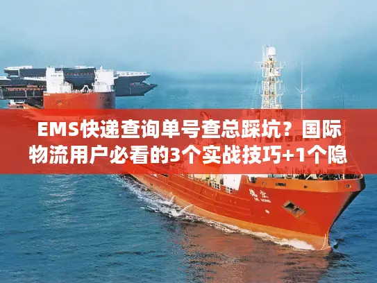 EMS快递查询单号查总踩坑？国际物流用户必看的3个实战技巧+1个隐藏工具