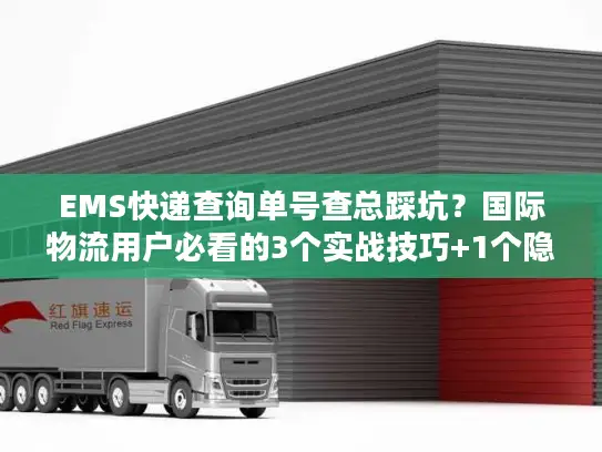 EMS快递查询单号查总踩坑？国际物流用户必看的3个实战技巧+1个隐藏工具
