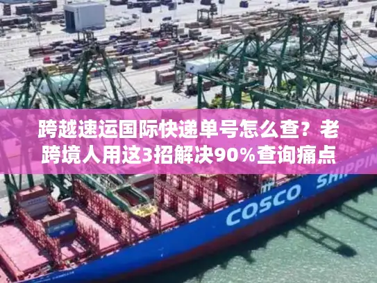 跨越速运国际快递单号怎么查？老跨境人用这3招解决90%查询痛点