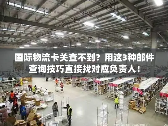 国际物流卡关查不到？用这3种邮件查询技巧直接找对应负责人！