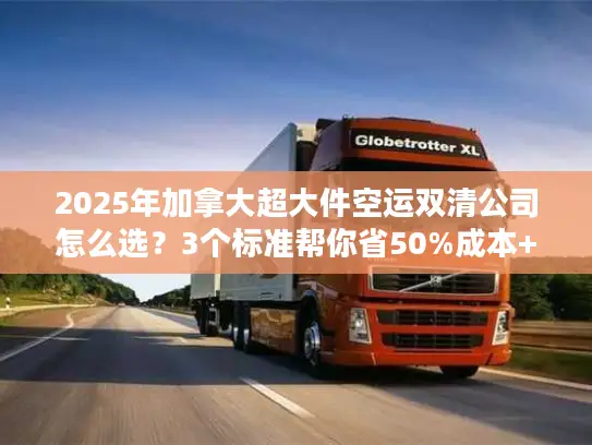 2025年加拿大超大件空运双清公司怎么选?3个标准帮你省50%成本+避坑 2025年加拿大超大件空运双清公司怎么选?3个标准帮你省50%成本+避坑