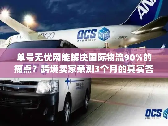 单号无忧网能解决国际物流90%的痛点？跨境卖家亲测3个月的真实答案
