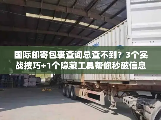 国际邮寄包裹查询总查不到？3个实战技巧+1个隐藏工具帮你秒破信息差