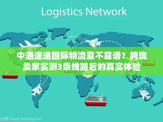 中通速递国际物流靠不靠谱？跨境卖家实测3条线路后的真实体验